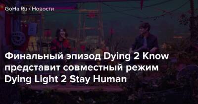 Финальный эпизод Dying 2 Know представит совместный режим Dying Light 2 Stay Human - goha.ru - Santa Monica