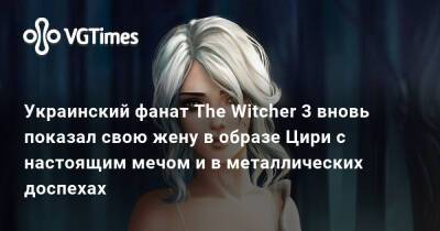 Украинский фанат The Witcher 3 вновь показал свою жену в образе Цири с настоящим мечом и в металлических доспехах - vgtimes.ru