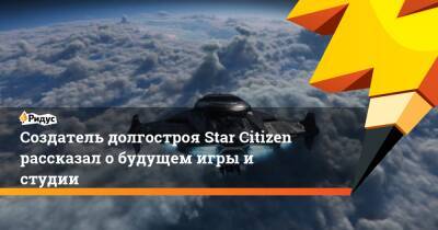 Карл Джонс - Создатель долгостроя Star Citizen рассказал о будущем игры и студии - ridus.ru - Англия
