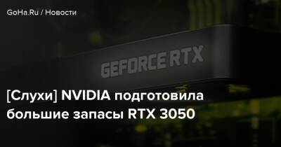 [Слухи] NVIDIA подготовила большие запасы RTX 3050 - goha.ru - Россия