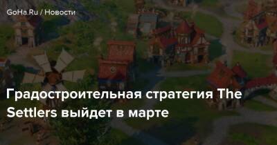 Градостроительная стратегия The Settlers выйдет в марте - goha.ru