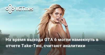 На время выхода GTA 6 могли намекнуть в отчете Take-Two, считают аналитики - vgtimes.ru