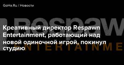 Креативный директор Respawn Entertainment, работающий над новой одиночной игрой, покинул студию - goha.ru