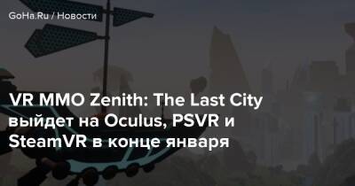 VR MMO Zenith: The Last City выйдет на Oculus, PSVR и SteamVR в конце января - goha.ru - city Last