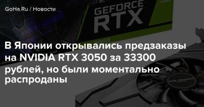 В Японии открывались предзаказы на NVIDIA RTX 3050 за 33300 рублей, но были моментально распроданы - goha.ru - Сша - Россия - Япония