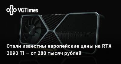 Стали известны европейские цены на RTX 3090 Ti — от 280 тысяч рублей - vgtimes.ru - Россия