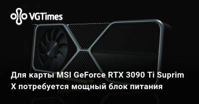 Для карты MSI GeForce RTX 3090 Ti Suprim X потребуется мощный блок питания - vgtimes.ru
