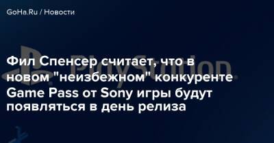 Филипп Спенсер (Spencer) - Фил Спенсер считает, что в новом "неизбежном" конкуренте Game Pass от Sony игры будут появляться в день релиза - goha.ru