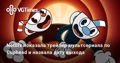 Netlifx показала трейлер мультсериала по Cuphead и назвала дату выхода - vgtimes.ru