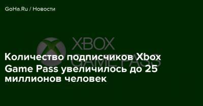 Количество подписчиков Xbox Game Pass увеличилось до 25 миллионов человек - goha.ru