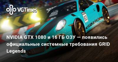 NVIDIA GTX 1080 и 16 ГБ ОЗУ — появились официальные системные требования GRID Legends - vgtimes.ru - Сша - Россия - Украина