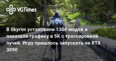 В Skyrim установили 1300 модов и показали графику в 5K с трассировкой лучей. Игру пришлось запускать на RTX 3090 - vgtimes.ru