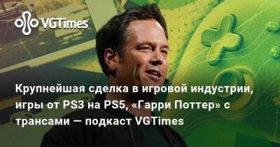 Гарри Поттер - Крупнейшая сделка в игровой индустрии, игры от PS3 на PS5, «Гарри Поттер» с трансами — подкаст VGTimes - vgtimes.ru