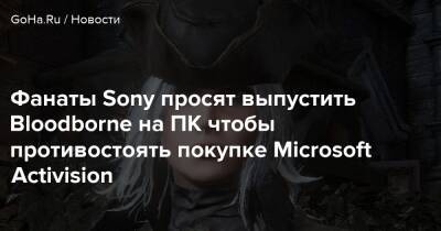 Фанаты Sony просят выпустить Bloodborne на ПК чтобы противостоять покупке Microsoft Activision - goha.ru
