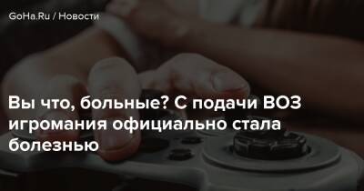 Вы что, больные? С подачи ВОЗ игромания официально стала болезнью - goha.ru