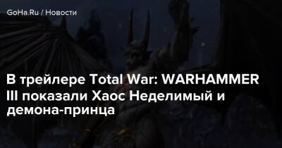 В трейлере Total War: WARHAMMER III показали Хаос Неделимый и демона-принца - goha.ru - Сша