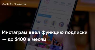 Инстаграм ввел функцию подписки — до $100 в месяц - goha.ru - Сша