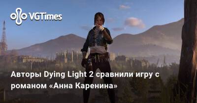 Анна Каренина - Авторы Dying Light 2 сравнили игру с романом «Анна Каренина» - vgtimes.ru - Мадрид - Варшава