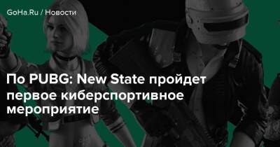 По PUBG: New State пройдет первое киберспортивное мероприятие - goha.ru - Корея - county Mobile