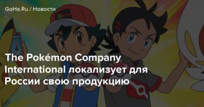 The Pokémon Company International локализует для России свою продукцию - goha.ru - Россия