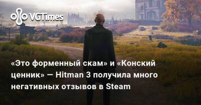 Io Interactive - «Это форменный скам» и «Конский ценник» — Hitman 3 получила много негативных отзывов в Steam - vgtimes.ru