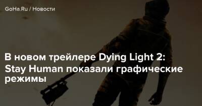 В новом трейлере Dying Light 2: Stay Human показали графические режимы - goha.ru - Santa Monica