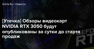 [Утечка] Обзоры видеокарт NVIDIA RTX 3050 будут опубликованы за сутки до старта продаж - goha.ru - Россия