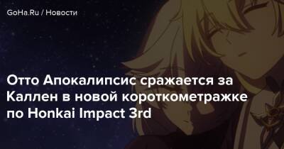Отто Апокалипсис сражается за Каллен в новой короткометражке по Honkai Impact 3rd - goha.ru