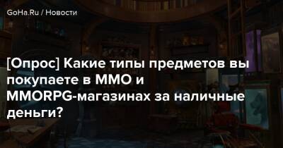 [Опрос] Какие типы предметов вы покупаете в MMO и ММОRPG-магазинах за наличные деньги? - goha.ru