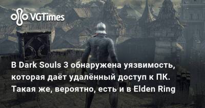 В Dark Souls 3 обнаружена уязвимость, которая даёт удалённый доступ к ПК. Такая же, вероятно, есть и в Elden Ring - vgtimes.ru