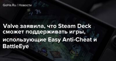 Valve заявила, что Steam Deck сможет поддерживать игры, использующие Easy Anti-Cheat и BattleEye - goha.ru