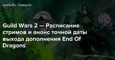 Guild Wars 2 — Расписание стримов и анонс точной даты выхода дополнения End Of Dragons - goha.ru