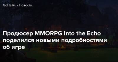 Продюсер MMORPG Into the Echo поделился новыми подробностями об игре - goha.ru