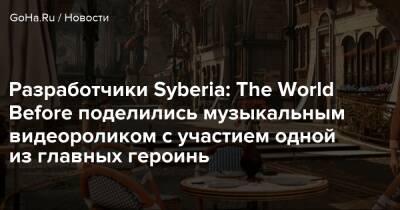 Кейт Уолкер - Дана Роуз - Разработчики Syberia: The World Before поделились музыкальным видеороликом с участием одной из главных героинь - goha.ru
