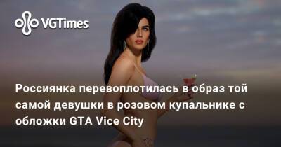 Россиянка перевоплотилась в образ той самой девушки в розовом купальнике с обложки GTA Vice City - vgtimes.ru