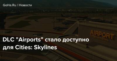 DLC “Airports” стало доступно для Cities: Skylines - goha.ru