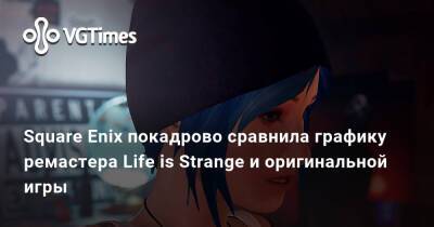 Square Enix покадрово сравнила графику ремастера Life is Strange и оригинальной игры - vgtimes.ru