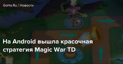 король Артур - На Android вышла красочная стратегия Magic War TD - goha.ru
