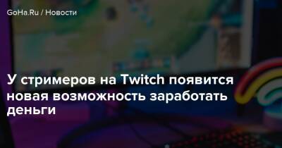 У стримеров на Twitch появится новая возможность заработать деньги - goha.ru