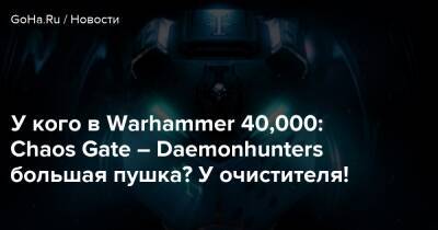 У кого в Warhammer 40,000: Chaos Gate – Daemonhunters большая пушка? У очистителя! - goha.ru