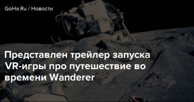 Представлен трейлер запуска VR-игры про путешествие во времени Wanderer - goha.ru