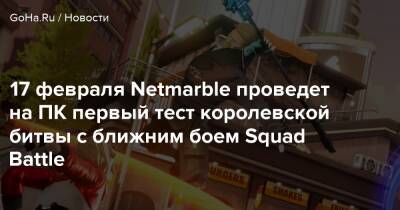 17 февраля Netmarble проведет на ПК первый тест королевской битвы с ближним боем Squad Battle - goha.ru