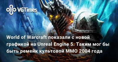 World of Warcraft показали с новой графикой на Unreal Engine 5. Таким мог бы быть ремейк культовой MMO 2004 года - vgtimes.ru - Иркутская обл.