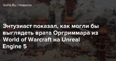 Филипп Спенсер - Энтузиаст показал, как могли бы выглядеть врата Оргриммара из World of Warcraft на Unreal Engine 5 - goha.ru