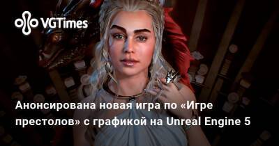 Анонсирована новая игра по «Игре престолов» с открытым миром и графикой на Unreal Engine 5 - vgtimes.ru - Канада