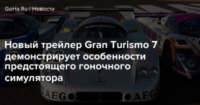 Новый трейлер Gran Turismo 7 демонстрирует особенности предстоящего гоночного симулятора - goha.ru