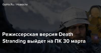 Режиссерская версия Death Stranding выйдет на ПК 30 марта - goha.ru