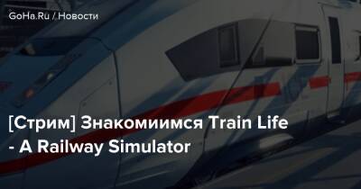 [Стрим] Знакомиимся Train Life - A Railway Simulator - goha.ru
