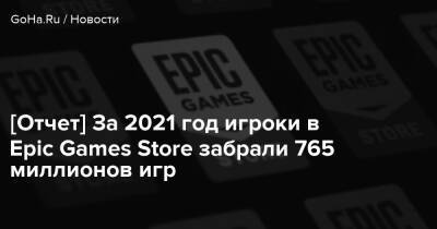 [Отчет] За 2021 год игроки в Epic Games Store забрали 765 миллионов игр - goha.ru