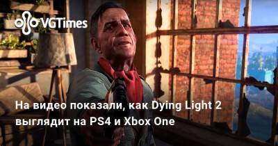 Ирина Мейер - На видео показали, как Dying Light 2 выглядит на старых консолях — PS4 и Xbox One - vgtimes.ru - Россия